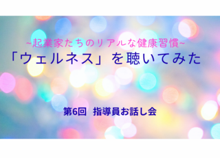 「ウェルネス」を聴いてみた。起業家たちのリアルな健康習慣
～第6回 指導員お話会レポ ～