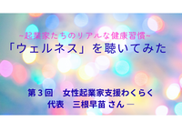 「ウェルネス」を聴いてみた。起業家たちのリアルな健康習慣～第３回 ゲスト　女性起業家支援わくらく　代表　三根早苗さん